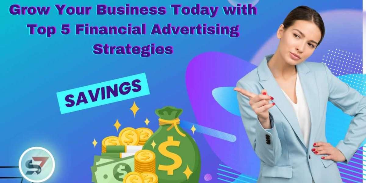 Grow Your Business Today with Top 5 Financial Advertising Strategies